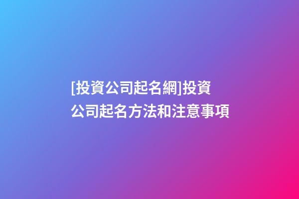 [投資公司起名網]投資公司起名方法和注意事項-第1張-公司起名-玄機派